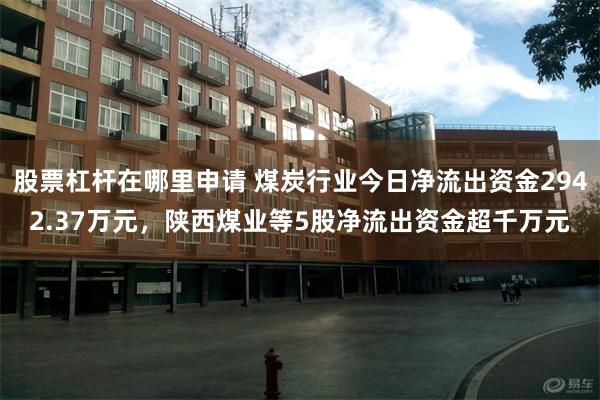 股票杠杆在哪里申请 煤炭行业今日净流出资金2942.37万元，陕西煤业等5股净流出资金超千万元