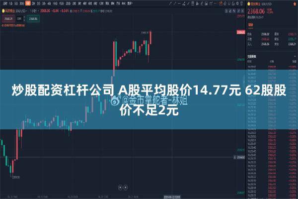 炒股配资杠杆公司 A股平均股价14.77元 62股股价不足2元