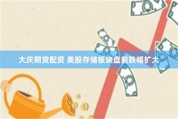 大庆期货配资 美股存储板块盘前跌幅扩大