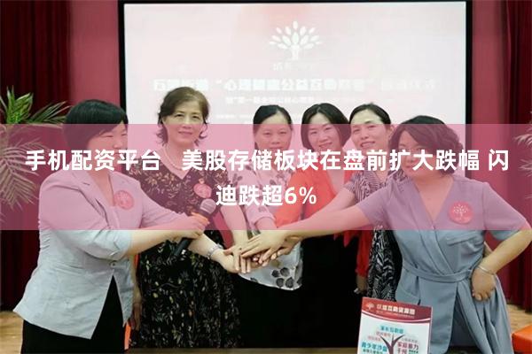 手机配资平台   美股存储板块在盘前扩大跌幅 闪迪跌超6%