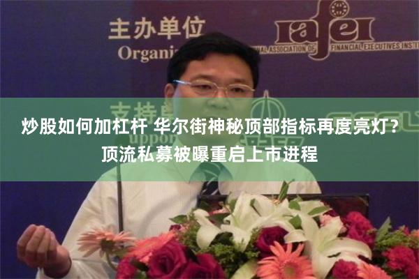 炒股如何加杠杆 华尔街神秘顶部指标再度亮灯？顶流私募被曝重启上市进程