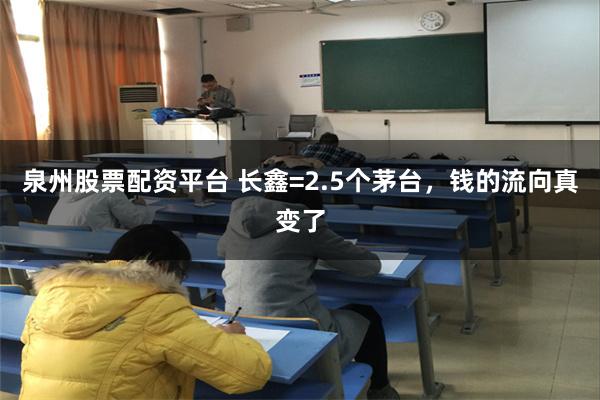 泉州股票配资平台 长鑫=2.5个茅台，钱的流向真变了