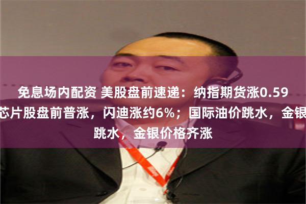 免息场内配资 美股盘前速递：纳指期货涨0.59%，存储芯片股盘前普涨，闪迪涨约6%；国际油价跳水，金银价格齐涨