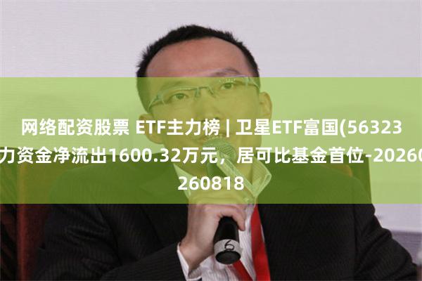网络配资股票 ETF主力榜 | 卫星ETF富国(563230)主力资金净流出1600.32万元，居可比基金首位-20260818
