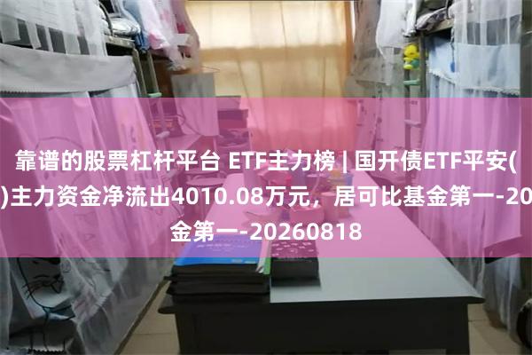 靠谱的股票杠杆平台 ETF主力榜 | 国开债ETF平安(159651)主力资金净流出4010.08万元，居可比基金第一-20260818