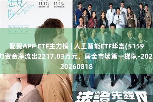 配资APP ETF主力榜 | 人工智能ETF华富(515980)主力资金净流出2217.03万元，居全市场第一梯队-20260818