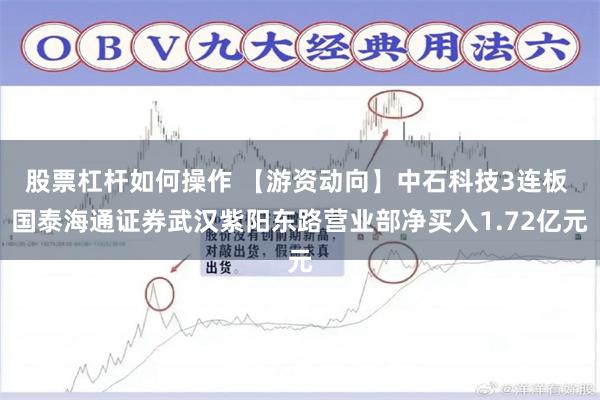 股票杠杆如何操作 【游资动向】中石科技3连板 国泰海通证券武汉紫阳东路营业部净买入1.72亿元