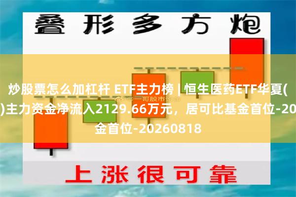 炒股票怎么加杠杆 ETF主力榜 | 恒生医药ETF华夏(159892)主力资金净流入2129.66万元，居可比基金首位-20260818