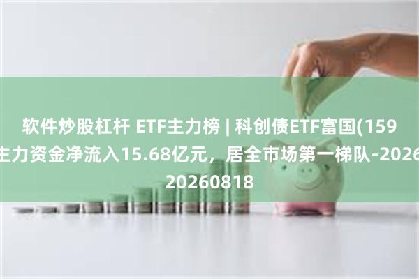 软件炒股杠杆 ETF主力榜 | 科创债ETF富国(159200)主力资金净流入15.68亿元，居全市场第一梯队-20260818