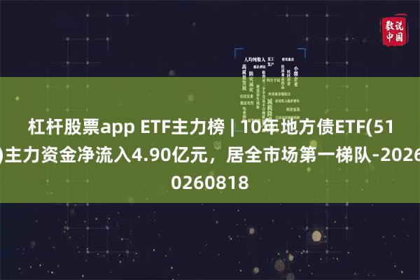 杠杆股票app ETF主力榜 | 10年地方债ETF(511270)主力资金净流入4.90亿元，居全市场第一梯队-20260818