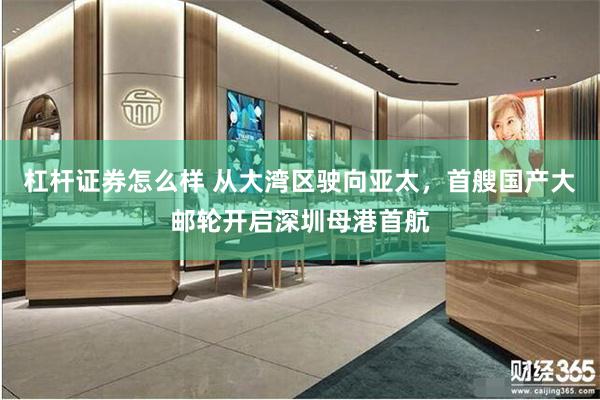 杠杆证券怎么样 从大湾区驶向亚太，首艘国产大邮轮开启深圳母港首航