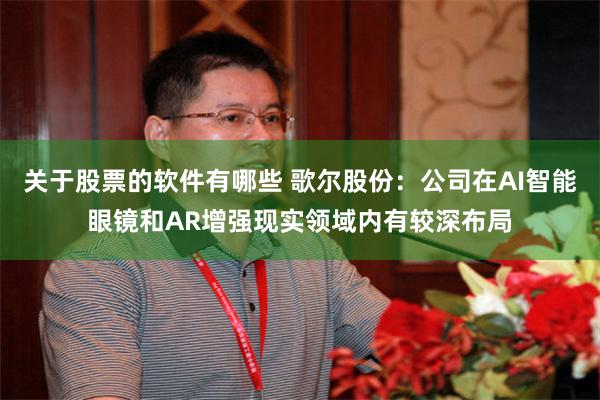 关于股票的软件有哪些 歌尔股份：公司在AI智能眼镜和AR增强现实领域内有较深布局