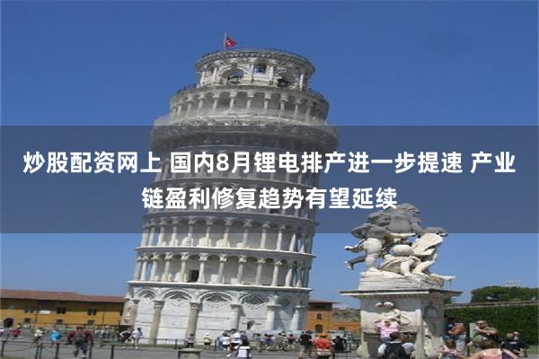炒股配资网上 国内8月锂电排产进一步提速 产业链盈利修复趋势有望延续