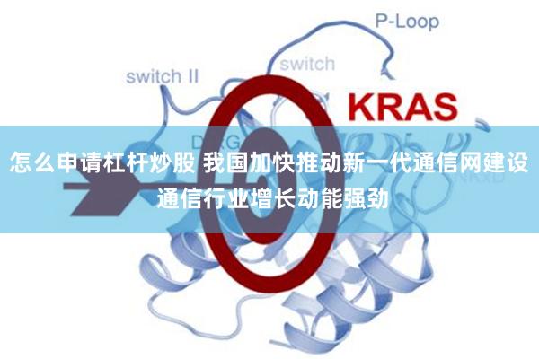 怎么申请杠杆炒股 我国加快推动新一代通信网建设 通信行业增长动能强劲