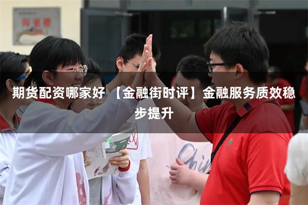 期货配资哪家好 【金融街时评】金融服务质效稳步提升