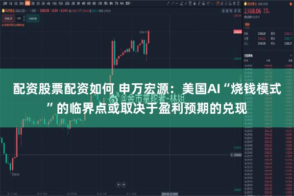 配资股票配资如何 申万宏源：美国AI“烧钱模式”的临界点或取决于盈利预期的兑现