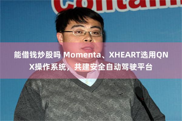 能借钱炒股吗 Momenta、XHEART选用QNX操作系统，共建安全自动驾驶平台