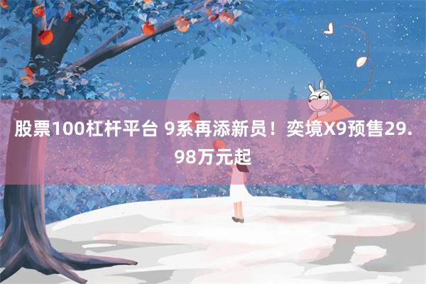 股票100杠杆平台 9系再添新员！奕境X9预售29.98万元起