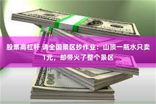 股票高杠杆 请全国景区抄作业：山顶一瓶水只卖1元，却带火了整个景区