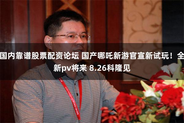 国内靠谱股票配资论坛 国产哪吒新游官宣新试玩!全新pv将来 8.26科隆见