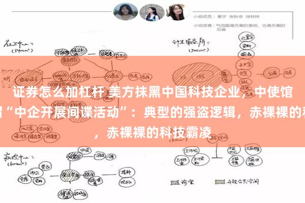 证券怎么加杠杆 美方抹黑中国科技企业,中使馆驳斥所谓“中企开展间谍活动”:典型的强盗逻辑,赤裸裸的科技霸凌