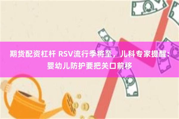 期货配资杠杆 RSV流行季将至，儿科专家提醒：婴幼儿防护要把关口前移