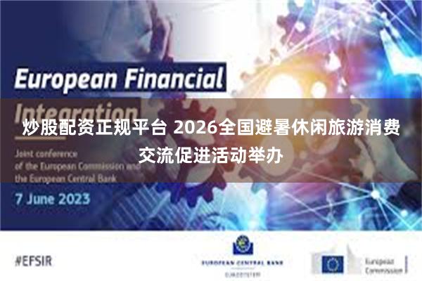 炒股配资正规平台 2026全国避暑休闲旅游消费交流促进活动举办