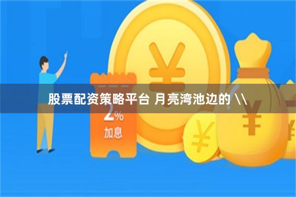 股票配资策略平台 月亮湾池边的 \