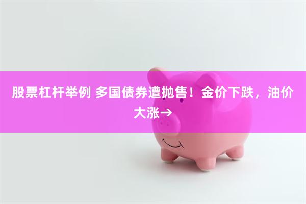 股票杠杆举例 多国债券遭抛售！金价下跌，油价大涨→