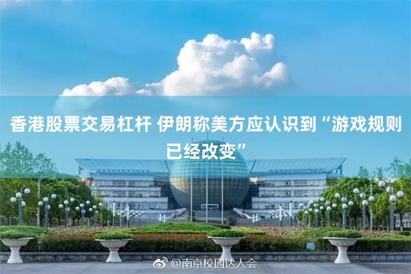 香港股票交易杠杆 伊朗称美方应认识到“游戏规则已经改变”