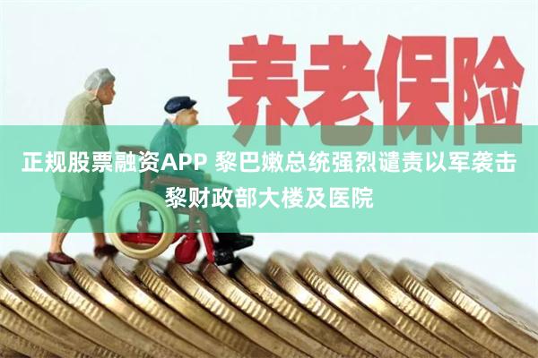 正规股票融资APP 黎巴嫩总统强烈谴责以军袭击黎财政部大楼及医院