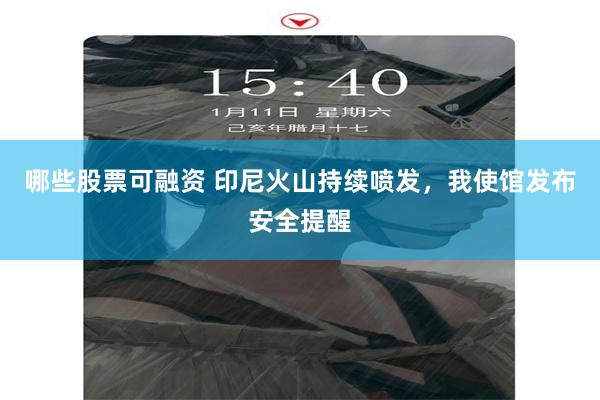 哪些股票可融资 印尼火山持续喷发，我使馆发布安全提醒