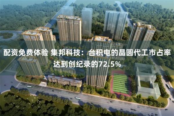 配资免费体验 集邦科技：台积电的晶圆代工市占率达到创纪录的72.5%
