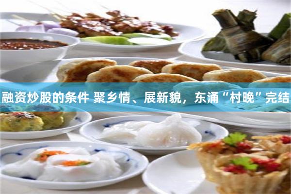 融资炒股的条件 聚乡情、展新貌，东涌“村晚”完结
