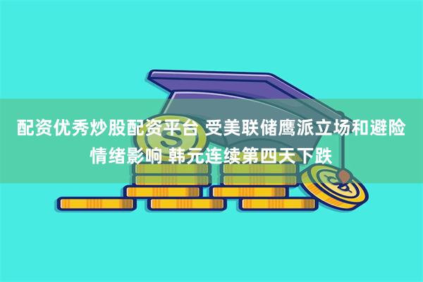 配资优秀炒股配资平台 受美联储鹰派立场和避险情绪影响 韩元连续第四天下跌