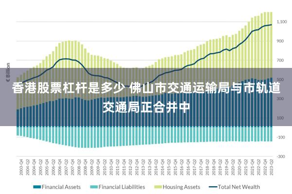 香港股票杠杆是多少 佛山市交通运输局与市轨道交通局正合并中