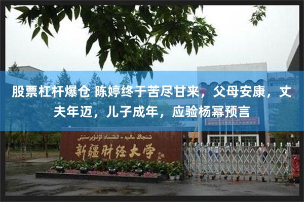 股票杠杆爆仓 陈婷终于苦尽甘来，父母安康，丈夫年迈，儿子成年，应验杨幂预言