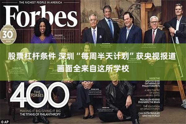 股票杠杆条件 深圳“每周半天计划”获央视报道 画面全来自这所学校