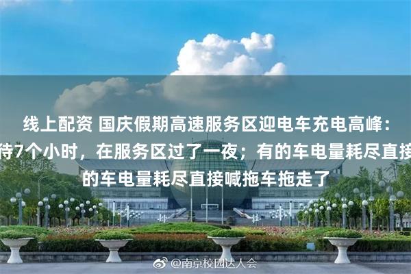 线上配资 国庆假期高速服务区迎电车充电高峰：有车主最长等待7个小时，在服务区过了一夜；有的车电量耗尽直接喊拖车拖走了