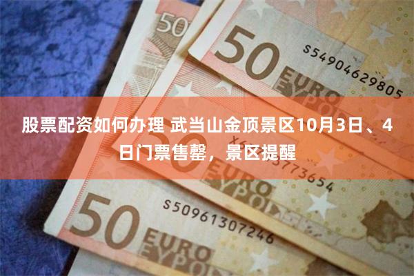 股票配资如何办理 武当山金顶景区10月3日、4日门票售罄，景区提醒