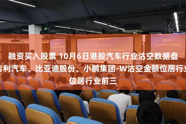 融资买入股票 10月6日港股汽车行业沽空数据盘点,吉利汽车、比亚迪股份、小鹏集团-W沽空金额位居行业前三