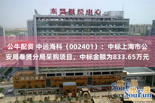公牛配资 中远海科（002401）：中标上海市公安局奉贤分局采购项目，中标金额为833.65万元