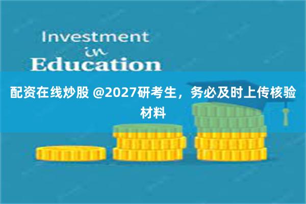 配资在线炒股 @2027研考生，务必及时上传核验材料